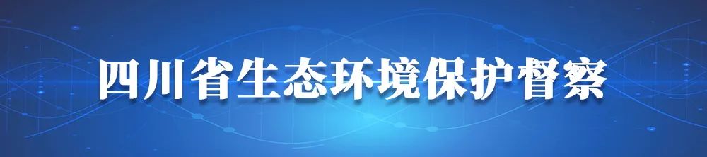 四川省第三轮第一批省级生态环境保护督察近日将全面启动